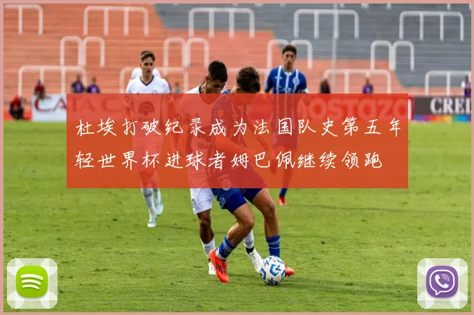 杜埃打破纪录成为法国队史第五年轻世界杯进球者姆巴佩继续领跑