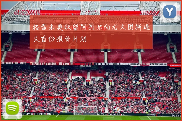格雷米奥欲留阿图尔向尤文图斯递交首份报价计划