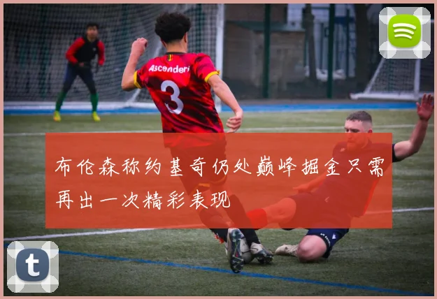 布伦森称约基奇仍处巅峰掘金只需再出一次精彩表现