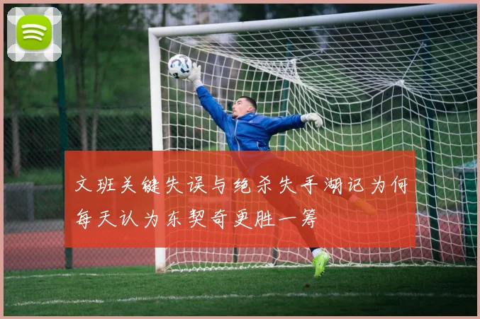文班关键失误与绝杀失手湖记为何每天认为东契奇更胜一筹