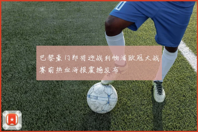 巴黎豪门即将迎战利物浦欧冠大战赛前热血海报震撼发布