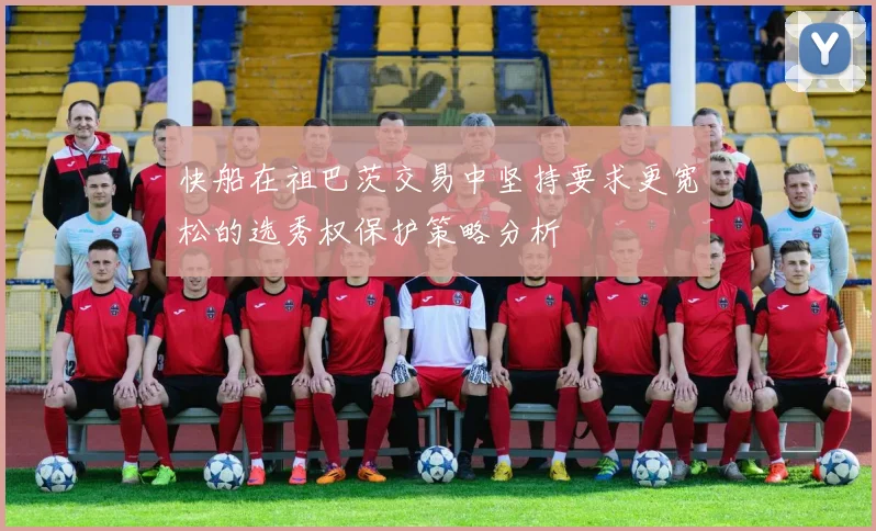快船在祖巴茨交易中坚持要求更宽松的选秀权保护策略分析