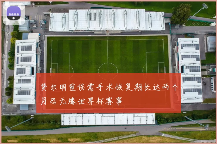 费尔明重伤需手术恢复期长达两个月恐无缘世界杯赛事