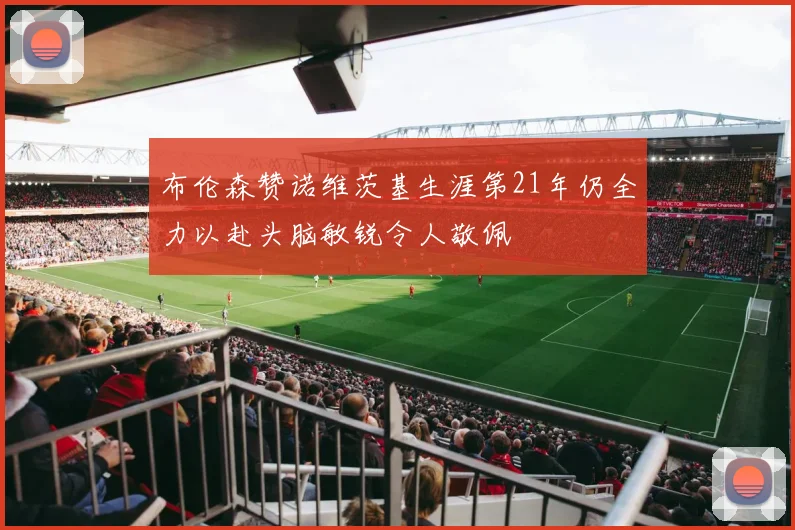 布伦森赞诺维茨基生涯第21年仍全力以赴头脑敏锐令人敬佩